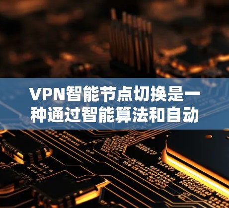 VPN智能节点切换是一种通过智能算法和自动化机制，提升VPN性能和安全性的技术。以下是该领域的一些详细信息
