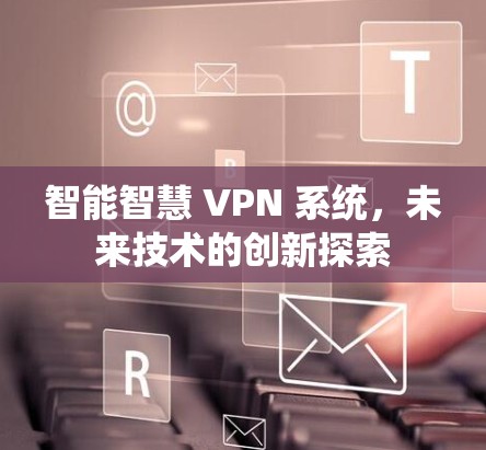 智能智慧 VPN 系统，未来技术的创新探索
