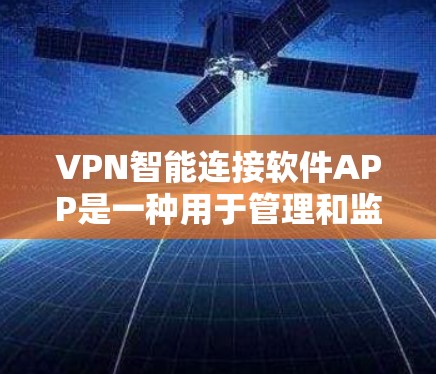 VPN智能连接软件APP是一种用于管理和监控VPN连接的工具。这些软件通常提供以下功能