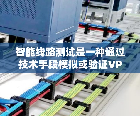 智能线路测试是一种通过技术手段模拟或验证VPN线路性能的方法，旨在评估其在流量管理和防火墙保护方面的可靠性。以下是关于该主题的详细分析和总结