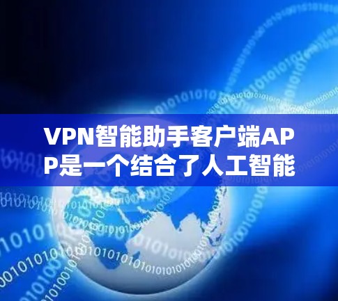 VPN智能助手客户端APP是一个结合了人工智能和网络基础设施的工具，旨在帮助用户在使用VPN时更高效、安全地管理设备和设置安全。以下是该APP的主要功能