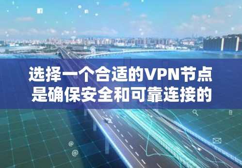 选择一个合适的VPN节点是确保安全和可靠连接的关键步骤。以下是一个有条理的推荐过程，帮助您更好地进行选择