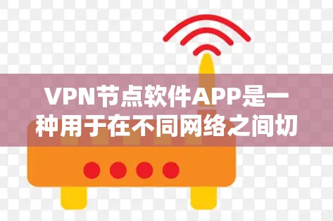 VPN节点软件APP是一种用于在不同网络之间切换的加密网络，通过加密数据传输来阻止未经授权的访问。以下是一些关键点