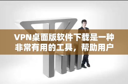 VPN桌面版软件下载是一种非常有用的工具，帮助用户在个人电脑上安全访问国际互联网。以下是一些推荐的VPN桌面版软件，供您选择