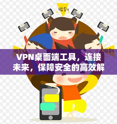 VPN桌面端工具，连接未来，保障安全的高效解决方案