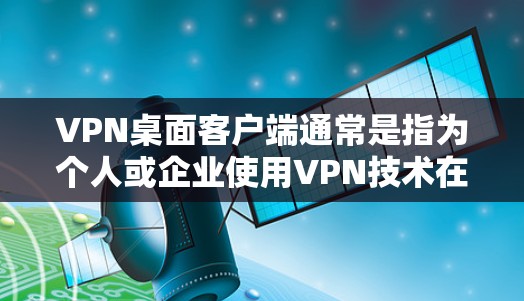 VPN桌面客户端通常是指为个人或企业使用VPN技术在电脑上构建的虚拟网络环境。下载这些客户端可以帮助用户在没有物理设备的情况下访问网络服务。以下是关于VPN桌面客户端的下载信息