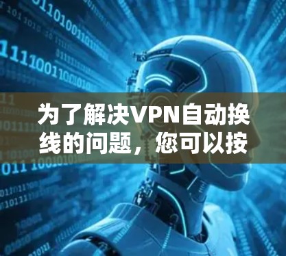 为了解决VPN自动换线的问题，您可以按照以下步骤进行操作