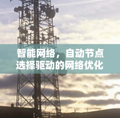 智能网络，自动节点选择驱动的网络优化