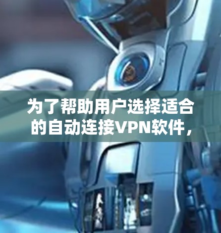 为了帮助用户选择适合的自动连接VPN软件，以下是推荐的一些优秀选项，每个软件都有其独特的优势和特点