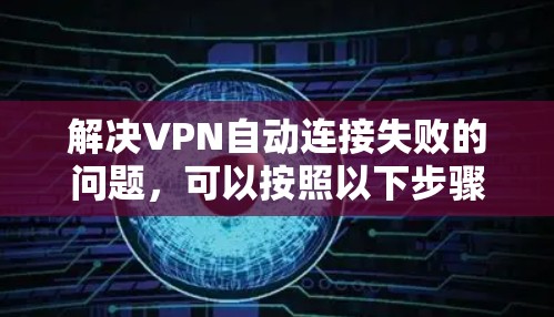 解决VPN自动连接失败的问题，可以按照以下步骤进行