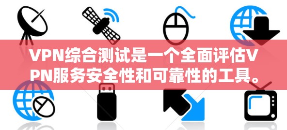 VPN综合测试是一个全面评估VPN服务安全性和可靠性的工具。以下是详细的步骤指南