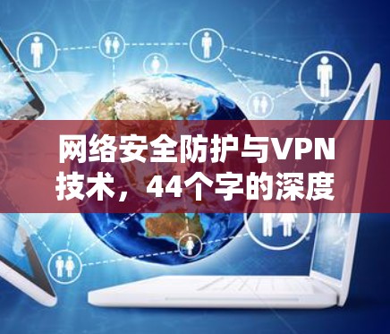 网络安全防护与VPN技术，44个字的深度解读