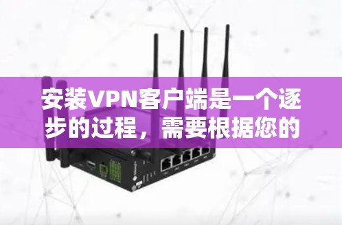 安装VPN客户端是一个逐步的过程，需要根据您的需求和设备来选择和应用以下步骤
