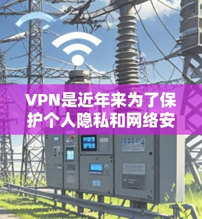 VPN是近年来为了保护个人隐私和网络安全而开发的工具。以下是几个可靠的VPN平台及其官网，供您参考