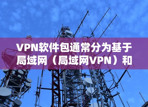 VPN软件包通常分为基于局域网（局域网VPN）和基于互联网（互联网VPN）两种类型。以下是根据不同协议推荐的VPN软件包