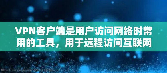 VPN客户端是用户访问网络时常用的工具，用于远程访问互联网资源。以下是关于最新的VPN客户端的一些信息和推荐