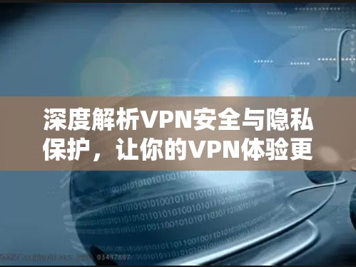 深度解析VPN安全与隐私保护，让你的VPN体验更加安心