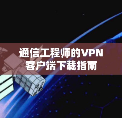 通信工程师的VPN客户端下载指南