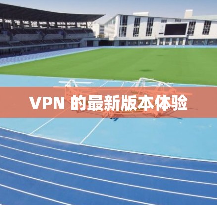 VPN 的最新版本体验