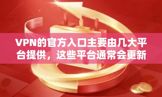 VPN的官方入口主要由几大平台提供，这些平台通常会更新他们的服务和功能。以下是最近一些主要VPN平台的信息