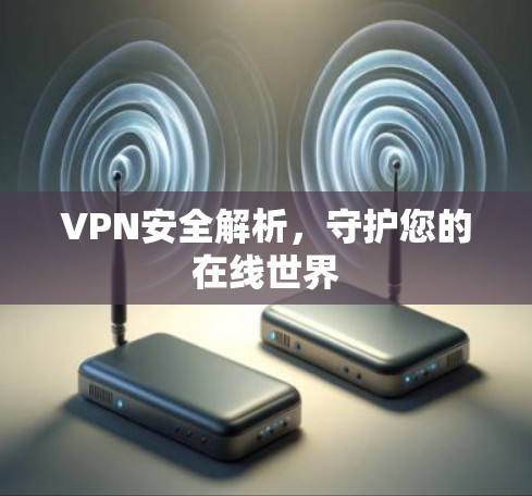 VPN安全解析，守护您的在线世界