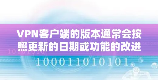 VPN客户端的版本通常会按照更新的日期或功能的改进来排序。以下是一些常见的VPN客户端版本及其可能包含的功能