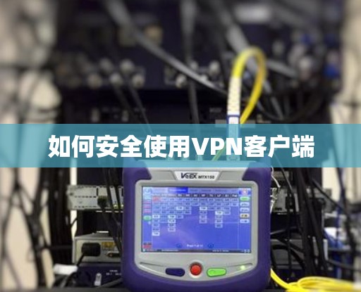 如何安全使用VPN客户端