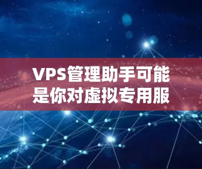 VPS管理助手可能是你对虚拟专用服务器（VPS）管理的工具或软件的简称。如果你是想管理VPS（虚拟专用服务器）那么以下是一些常见且实用的工具和方法，可以助你管理VPS更高效