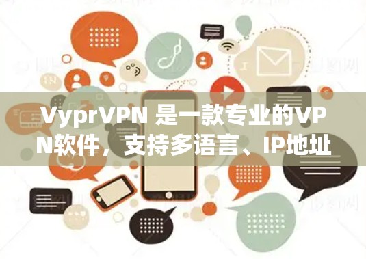 VyprVPN 是一款专业的VPN软件，支持多语言、IP地址、邮箱、微信等多种登录方式，功能强大且界面简洁，适合视频通话等需求。以下是使用 VyprVPN 安卓版的具体步骤