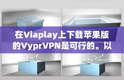 在Viaplay上下载苹果版的VyprVPN是可行的。以下是详细的步骤
