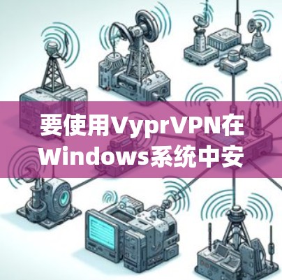 要使用VyprVPN在Windows系统中安装，可以按照以下步骤操作