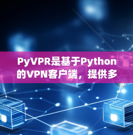 PyVPR是基于Python的VPN客户端，提供多种配置和功能选项，适合对VPN有一定了解或需要高级配置的用户。以下是PyVPR的配置教程