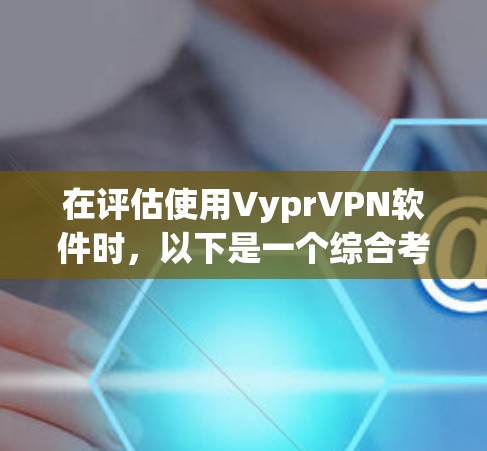 在评估使用VyprVPN软件时，以下是一个综合考虑的因素和建议