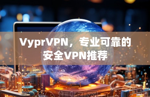 VyprVPN，专业可靠的安全VPN推荐
