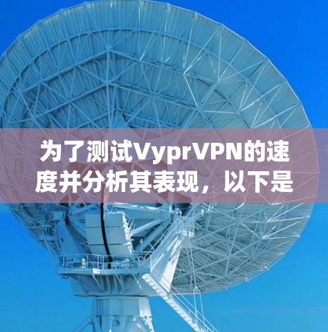 为了测试VyprVPN的速度并分析其表现，以下是一个清晰的步骤指南