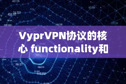 VyprVPN协议的核心 functionality和连接技术可以分为以下几个方面