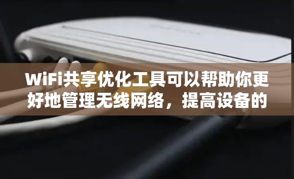 WiFi共享优化工具可以帮助你更好地管理无线网络，提高设备的使用体验。以下是一些常见的WiFi共享优化工具，可以帮助你提升无线连接的效率和稳定性