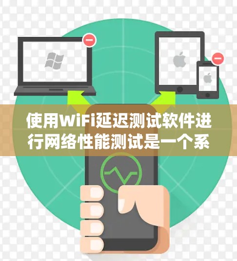 使用WiFi延迟测试软件进行网络性能测试是一个系统化的过程，以下是一步步的指南