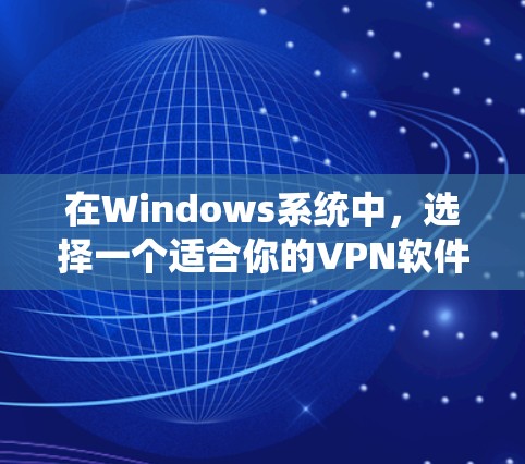 在Windows系统中，选择一个适合你的VPN软件，需要考虑以下因素