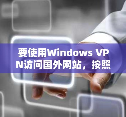 要使用Windows VPN访问国外网站，按照以下步骤进行