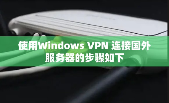 使用Windows VPN 连接国外服务器的步骤如下