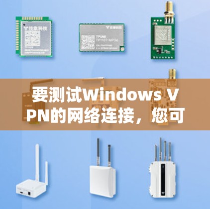要测试Windows VPN的网络连接，您可以按照以下步骤操作
