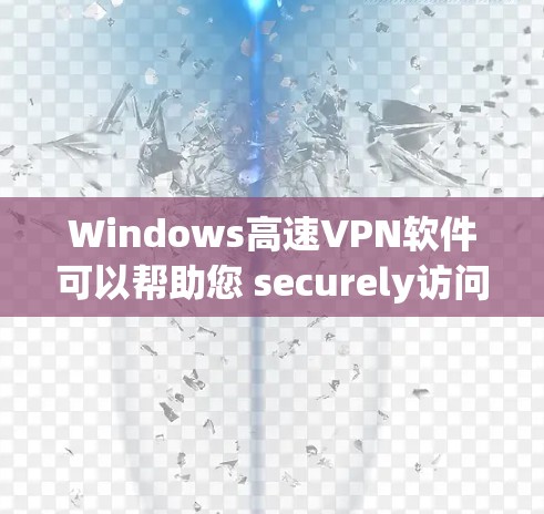 Windows高速VPN软件可以帮助您 securely访问互联网，特别是在需要高速连接的情况下。以下是几种常见的Windows高速VPN软件及其特点