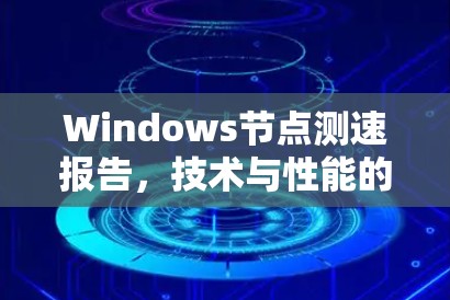 Windows节点测速报告，技术与性能的平衡