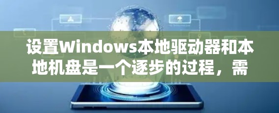 设置Windows本地驱动器和本地机盘是一个逐步的过程，需要遵循以下步骤来确保成功