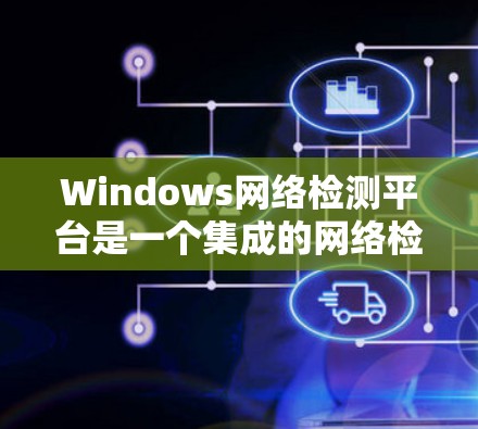 Windows网络检测平台是一个集成的网络检测工具集，旨在帮助用户进行网络流量检测、异常检测和安全扫描。以下是该平台的主要功能和使用方法
