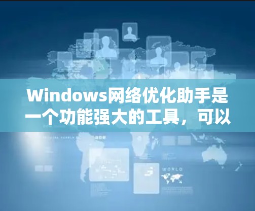 Windows网络优化助手是一个功能强大的工具，可以帮助你优化网络连接，提升服务器稳定性。以下是一步步的优化指南