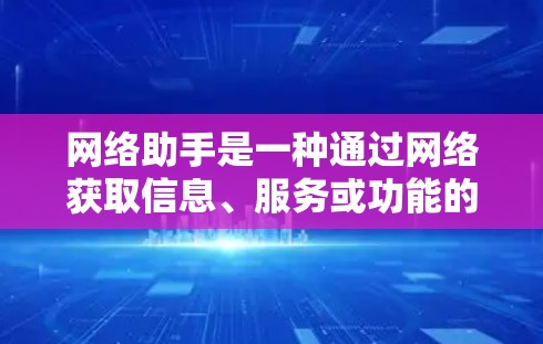 网络助手是一种通过网络获取信息、服务或功能的工具，广泛应用于学习、工作和日常生活。以下是一些实用的步骤和技巧，帮助你更好地使用网络助手