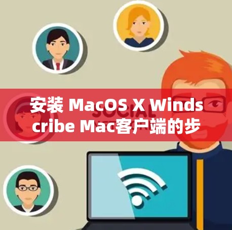 安装 MacOS X Windscribe Mac客户端的步骤如下