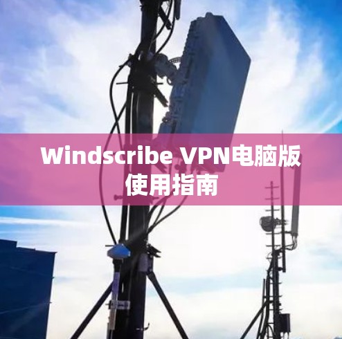 Windscribe VPN电脑版使用指南